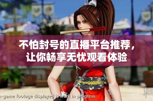 不怕封号的直播平台推荐，让你畅享无忧观看体验