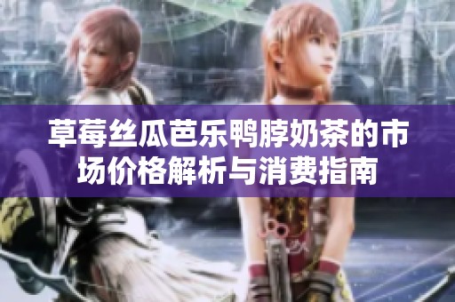 草莓丝瓜芭乐鸭脖奶茶的市场价格解析与消费指南