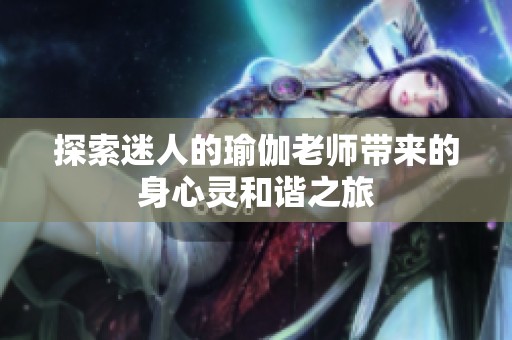 探索迷人的瑜伽老师带来的身心灵和谐之旅