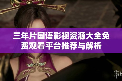 三年片国语影视资源大全免费观看平台推荐与解析