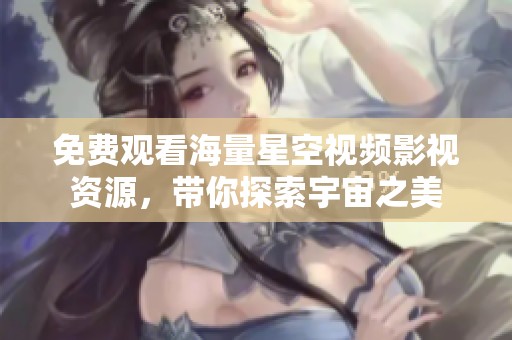 免费观看海量星空视频影视资源，带你探索宇宙之美