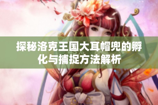 探秘洛克王国大耳帽兜的孵化与捕捉方法解析