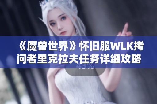 《魔兽世界》怀旧服WLK拷问者里克拉夫任务详细攻略与步骤解析