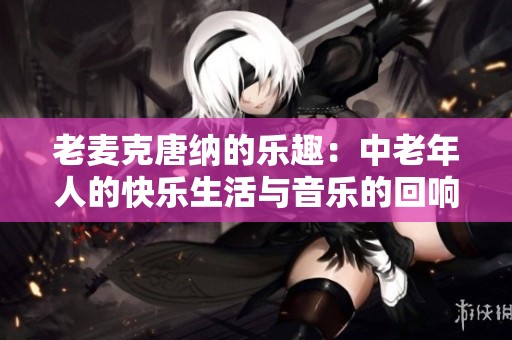 老麦克唐纳的乐趣：中老年人的快乐生活与音乐的回响