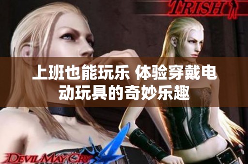 上班也能玩乐 体验穿戴电动玩具的奇妙乐趣