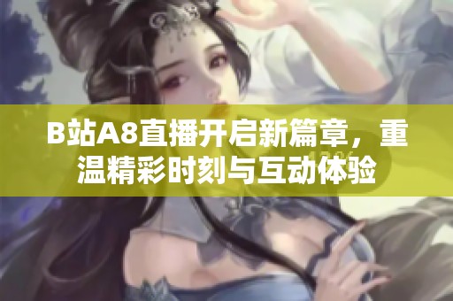 B站A8直播开启新篇章，重温精彩时刻与互动体验