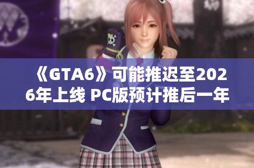 《GTA6》可能推迟至2026年上线 PC版预计推后一年发布
