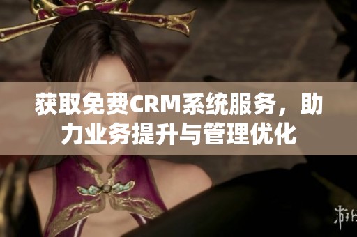 获取免费CRM系统服务，助力业务提升与管理优化