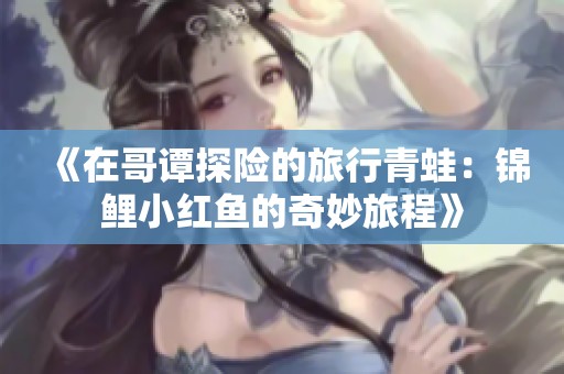 《在哥谭探险的旅行青蛙：锦鲤小红鱼的奇妙旅程》