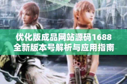 优化版成品网站源码1688全新版本号解析与应用指南