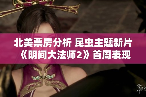 北美票房分析 昆虫主题新片《阴间大法师2》首周表现超出市场预期