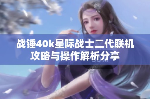 战锤40k星际战士二代联机攻略与操作解析分享