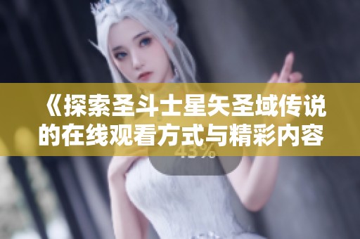 《探索圣斗士星矢圣域传说的在线观看方式与精彩内容解析》