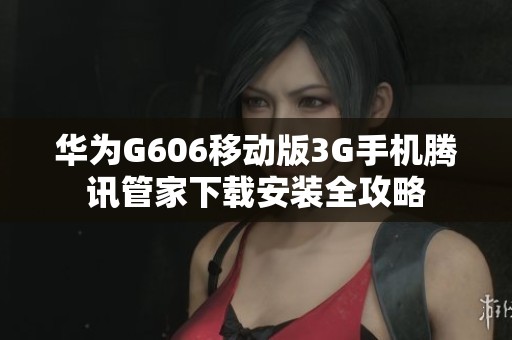 华为G606移动版3G手机腾讯管家下载安装全攻略