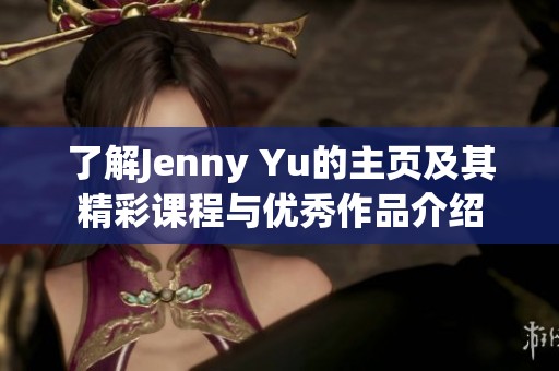 了解Jenny Yu的主页及其精彩课程与优秀作品介绍