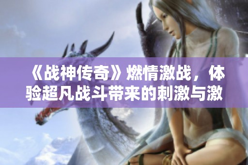 《战神传奇》燃情激战，体验超凡战斗带来的刺激与激情！