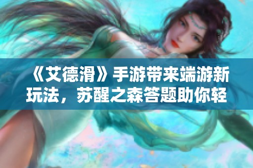 《艾德滑》手游带来端游新玩法，苏醒之森答题助你轻松拿奖