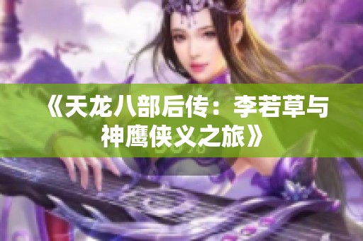《天龙八部后传：李若草与神鹰侠义之旅》