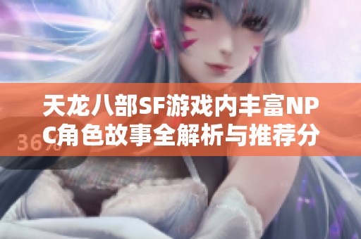 天龙八部SF游戏内丰富NPC角色故事全解析与推荐分享