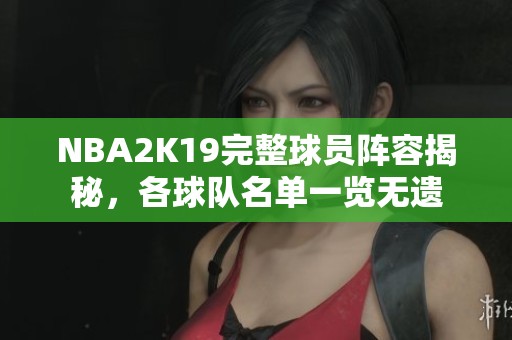 NBA2K19完整球员阵容揭秘，各球队名单一览无遗