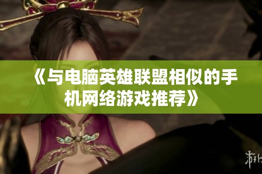 《与电脑英雄联盟相似的手机网络游戏推荐》