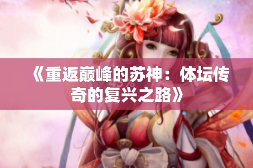《重返巅峰的苏神：体坛传奇的复兴之路》