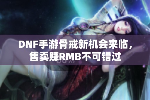 DNF手游骨戒新机会来临，售卖赚RMB不可错过