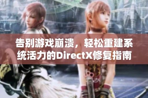 告别游戏崩溃，轻松重建系统活力的DirectX修复指南