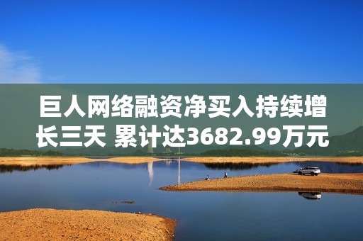 巨人网络融资净买入持续增长三天 累计达3682.99万元