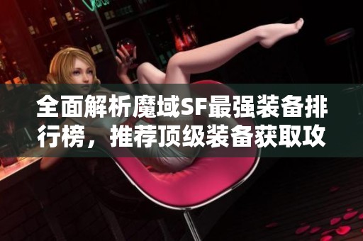 全面解析魔域SF最强装备排行榜，推荐顶级装备获取攻略
