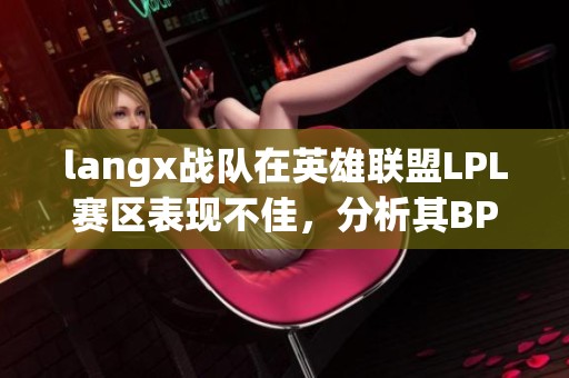 langx战队在英雄联盟LPL赛区表现不佳，分析其BP策略不足