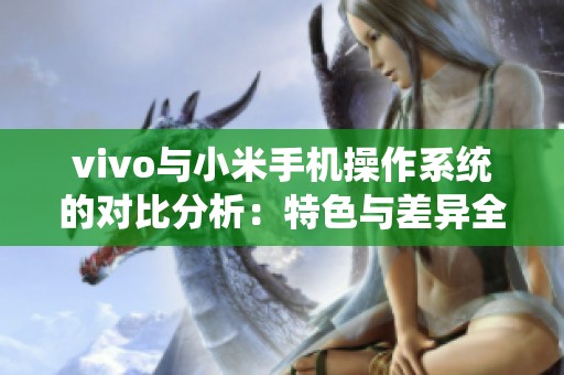 vivo与小米手机操作系统的对比分析：特色与差异全面解读