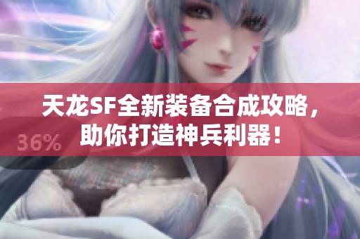 天龙SF全新装备合成攻略，助你打造神兵利器！