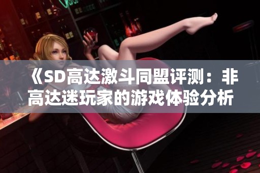 《SD高达激斗同盟评测：非高达迷玩家的游戏体验分析》