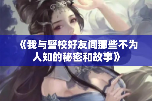 《我与警校好友间那些不为人知的秘密和故事》