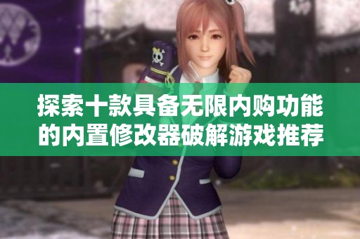 探索十款具备无限内购功能的内置修改器破解游戏推荐
