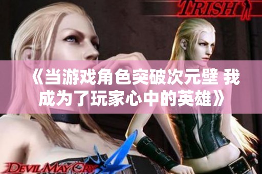 《当游戏角色突破次元壁 我成为了玩家心中的英雄》