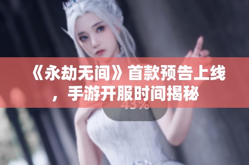 《永劫无间》首款预告上线，手游开服时间揭秘
