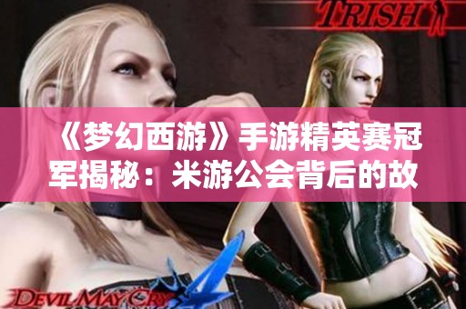 《梦幻西游》手游精英赛冠军揭秘：米游公会背后的故事与奋斗历程
