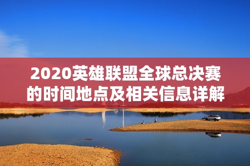 2020英雄联盟全球总决赛的时间地点及相关信息详解