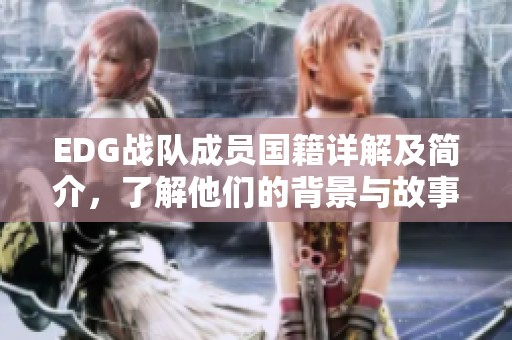 EDG战队成员国籍详解及简介，了解他们的背景与故事