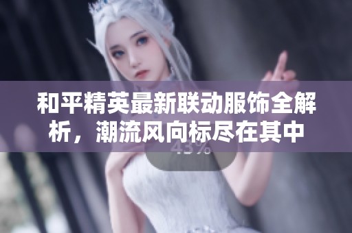 和平精英最新联动服饰全解析，潮流风向标尽在其中