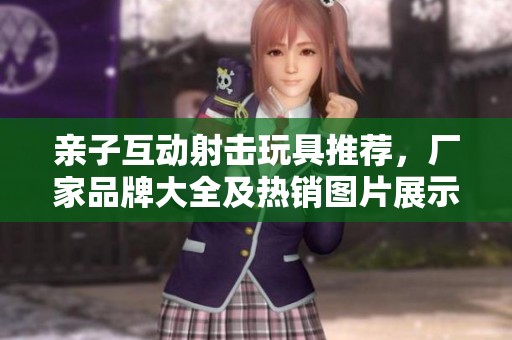 亲子互动射击玩具推荐，厂家品牌大全及热销图片展示