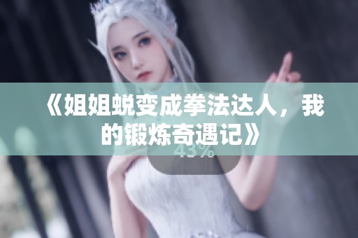 《姐姐蜕变成拳法达人，我的锻炼奇遇记》