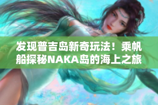 发现普吉岛新奇玩法！乘帆船探秘NAKA岛的海上之旅