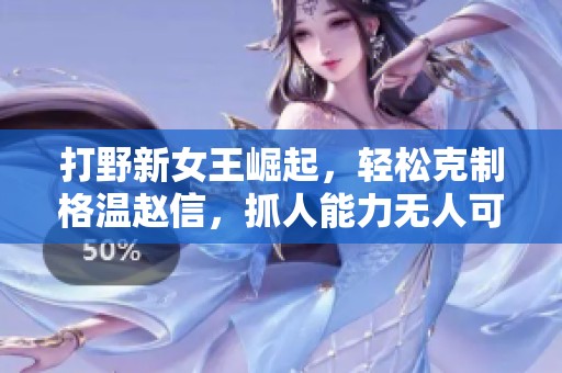 打野新女王崛起，轻松克制格温赵信，抓人能力无人可敌