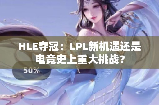 HLE夺冠：LPL新机遇还是电竞史上重大挑战？