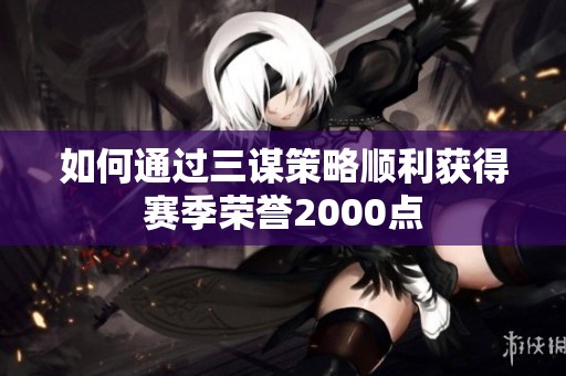 如何通过三谋策略顺利获得赛季荣誉2000点