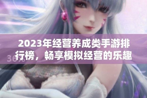 2023年经营养成类手游排行榜，畅享模拟经营的乐趣与挑战