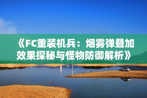《FC重装机兵：烟雾弹叠加效果探秘与怪物防御解析》
